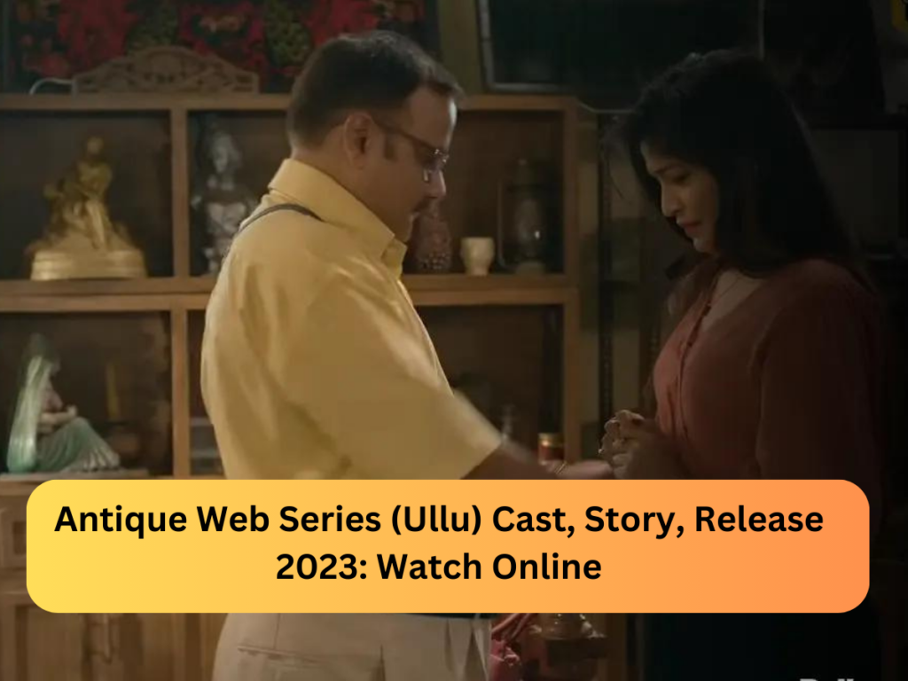 Antique Web Series (Ullu) Cast, Story, Release 2023: Watch Online