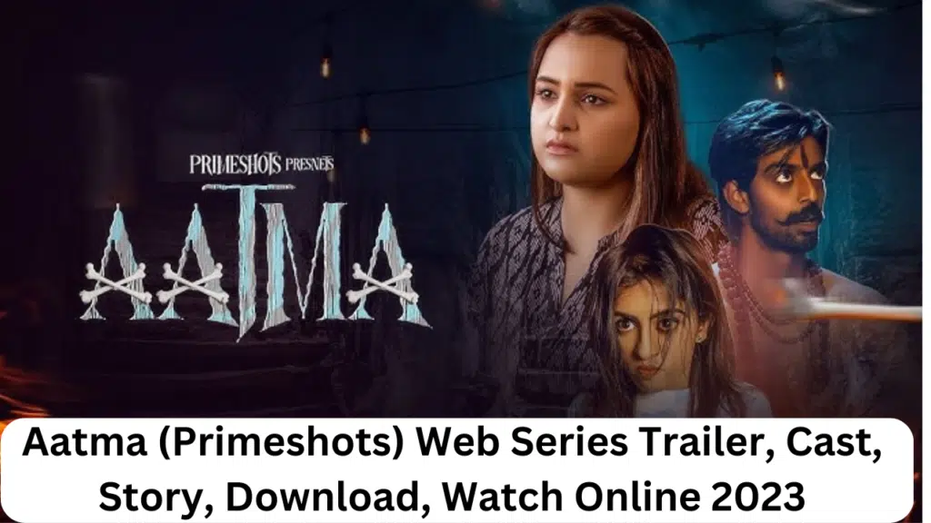 Aatma (Primeshots) Web Series Trailer, Cast, Story, Download, Watch Online 2023
